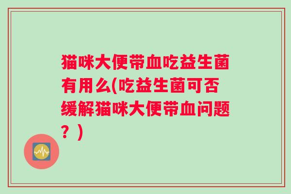 猫咪大便带吃益生菌有用么(吃益生菌可否缓解猫咪大便带问题？)