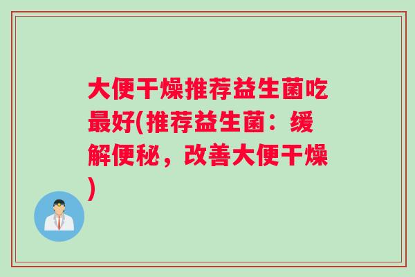 大便干燥推荐益生菌吃好(推荐益生菌：缓解，改善大便干燥)