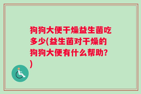 狗狗大便干燥益生菌吃多少(益生菌对干燥的狗狗大便有什么帮助？)
