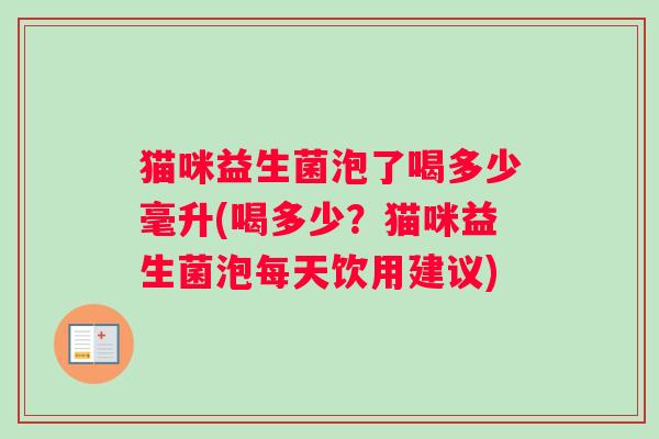 猫咪益生菌泡了喝多少毫升(喝多少？猫咪益生菌泡每天饮用建议)