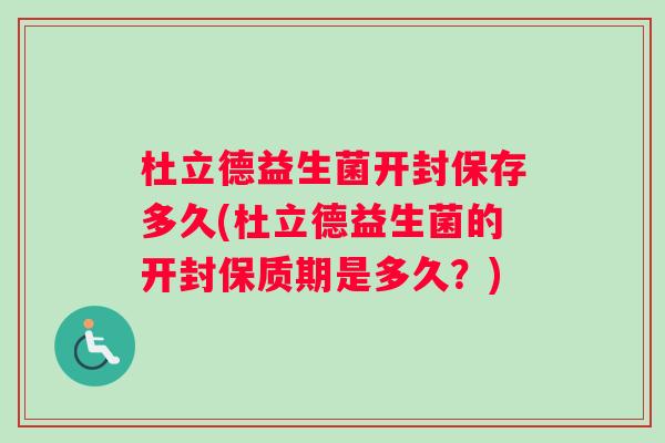 杜立德益生菌开封保存多久(杜立德益生菌的开封保质期是多久?) 杜立德益生菌开封保存多久(杜立德益生菌的开封保质期是多久?)