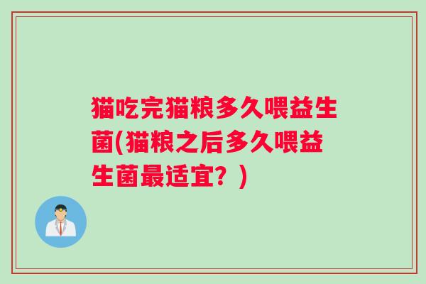 猫吃完猫粮多久喂益生菌(猫粮之后多久喂益生菌最适宜?) 猫吃完猫粮多久喂益生菌(猫粮之后多久喂益生菌最适宜?)