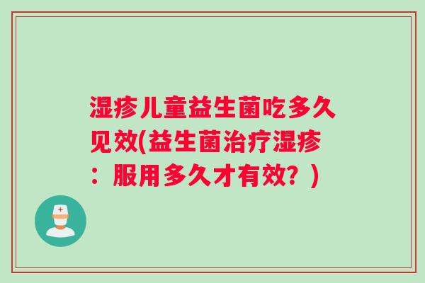 湿疹儿童益生菌吃多久见效(益生菌治疗湿疹:服用多久才有效?) 湿疹儿童益生菌吃多久见效(益生菌治疗湿疹:服用多久才有效?)