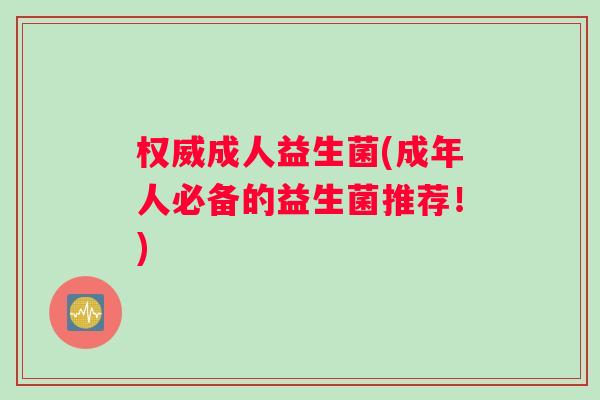 权威成人益生菌(成年人必备的益生菌推荐!) 权威成人益生菌(成年人必备的益生菌推荐!)