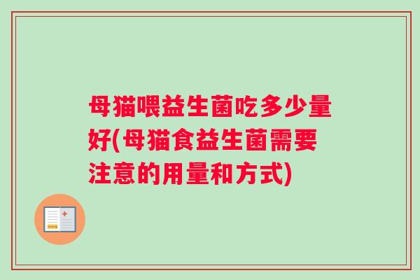 母猫喂益生菌吃多少量好(母猫食益生菌需要注意的用量和方式) 母猫喂益生菌吃多少量好(母猫食益生菌需要注意的用量和方式)