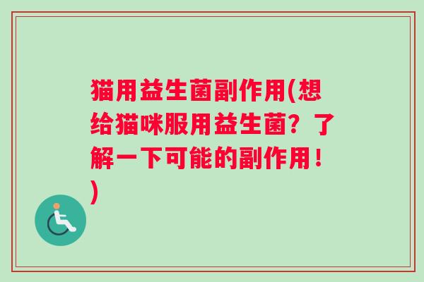 猫用益生菌副作用(想给猫咪服用益生菌?了解一下可能的副作用!) 猫用益生菌副作用(想给猫咪服用益生菌?了解一下可能的副作用!)