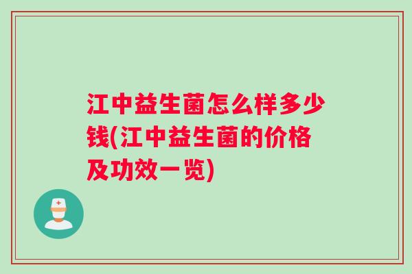 江中益生菌怎么样多少钱(江中益生菌的价格及功效一览) 江中益生菌怎么样多少钱(江中益生菌的价格及功效一览)