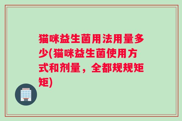猫咪益生菌用法用量多少(猫咪益生菌使用方式和剂量,全都规规矩矩) 猫咪益生菌用法用量多少(猫咪益生菌使用方式和剂量,全都规规矩矩)