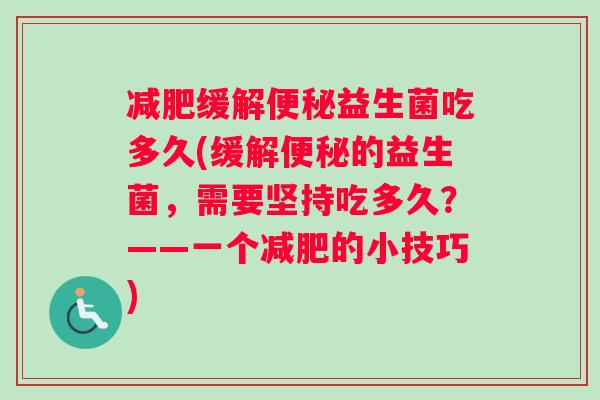 减肥缓解便秘益生菌吃多久(缓解便秘的益生菌,需要坚持吃多久?——一个减肥的小技巧) 减肥缓解便秘益生菌吃多久(缓解便秘的益生菌,需要坚持吃多久?——一个减肥的小技巧)