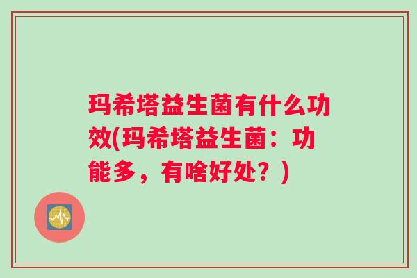 玛希塔益生菌有什么功效(玛希塔益生菌：功能多，有啥好处？)