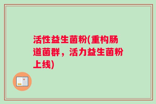 活性益生菌粉(重构肠道菌群，活力益生菌粉上线)
