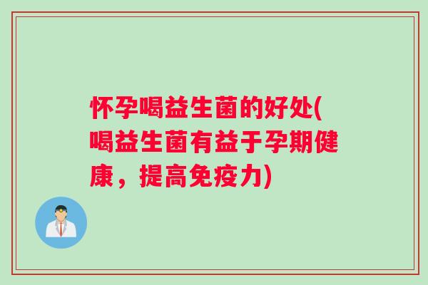 怀孕喝益生菌的好处(喝益生菌有益于孕期健康，提高免疫力)