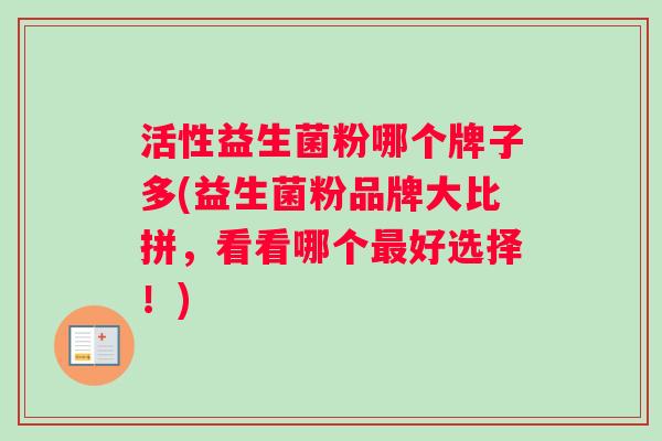 活性益生菌粉哪个牌子多(益生菌粉品牌大比拼,看看哪个最好选择!) 活性益生菌粉哪个牌子多(益生菌粉品牌大比拼,看看哪个最好选择!)