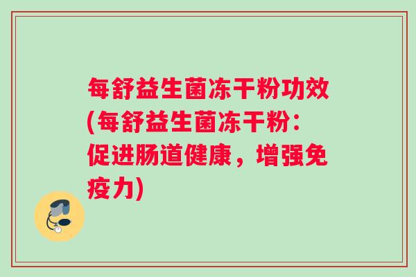 每舒益生菌冻干粉功效(每舒益生菌冻干粉:促进肠道健康,增强免疫力) 每舒益生菌冻干粉功效(每舒益生菌冻干粉:促进肠道健康,增强免疫力)