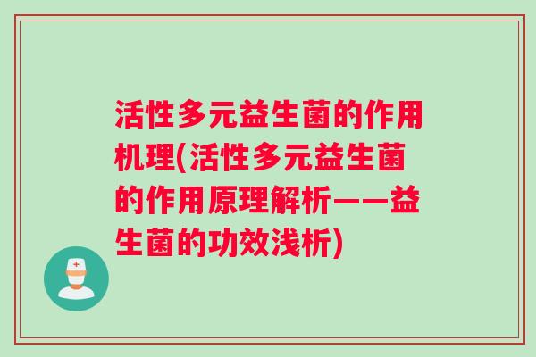 活性多元益生菌的作用机理(活性多元益生菌的作用原理解析——益生菌的功效浅析) 活性多元益生菌的作用机理(活性多元益生菌的作用原理解析——益生菌的功效浅析)