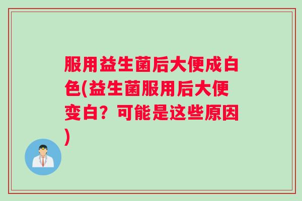 服用益生菌后大便成白色(益生菌服用后大便变白?可能是这些原因) 服用益生菌后大便成白色(益生菌服用后大便变白?可能是这些原因)