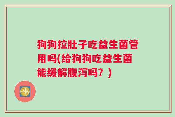 狗狗拉肚子吃益生菌管用吗(给狗狗吃益生菌能缓解腹泻吗?) 狗狗拉肚子吃益生菌管用吗(给狗狗吃益生菌能缓解腹泻吗?)