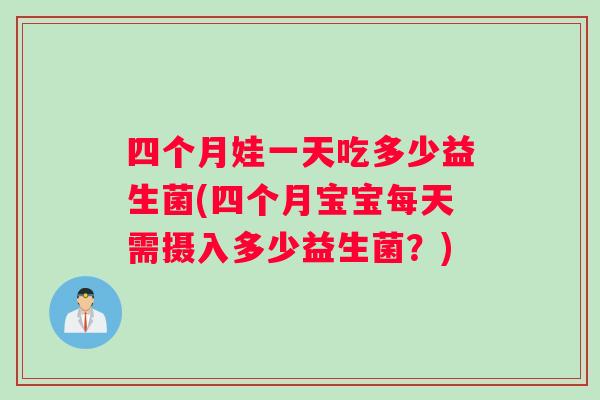 四个月娃一天吃多少益生菌(四个月宝宝每天需摄入多少益生菌?) 四个月娃一天吃多少益生菌(四个月宝宝每天需摄入多少益生菌?)