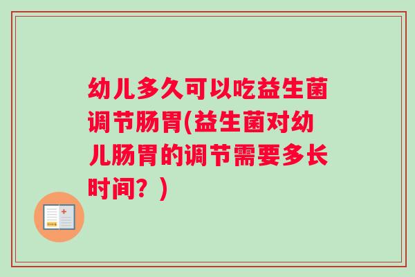 幼儿多久可以吃益生菌调节肠胃(益生菌对幼儿肠胃的调节需要多长时间?) 幼儿多久可以吃益生菌调节肠胃(益生菌对幼儿肠胃的调节需要多长时间?)