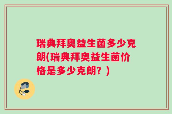 瑞典拜奥益生菌多少克朗(瑞典拜奥益生菌价格是多少克朗？)
