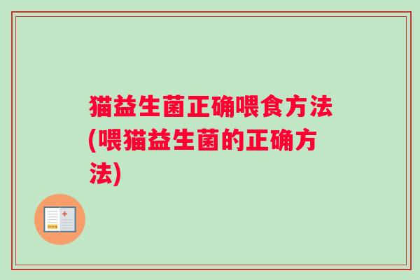 猫益生菌正确喂食方法(喂猫益生菌的正确方法)