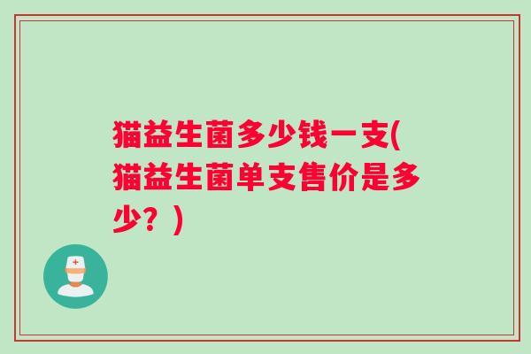 猫益生菌多少钱一支(猫益生菌单支售价是多少？)