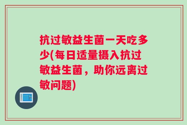 抗过敏益生菌一天吃多少(每日适量摄入抗过敏益生菌，助你远离过敏问题)