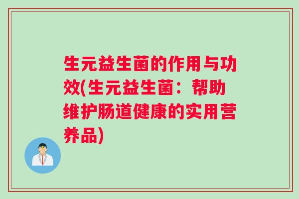 生元益生菌的作用与功效(生元益生菌：帮助维护肠道健康的实用营养品)
