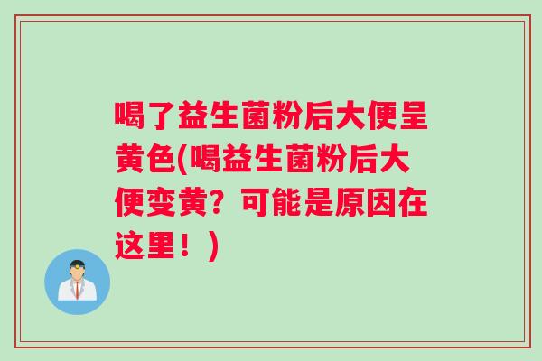 喝了益生菌粉后大便呈黄色(喝益生菌粉后大便变黄？可能是原因在这里！)
