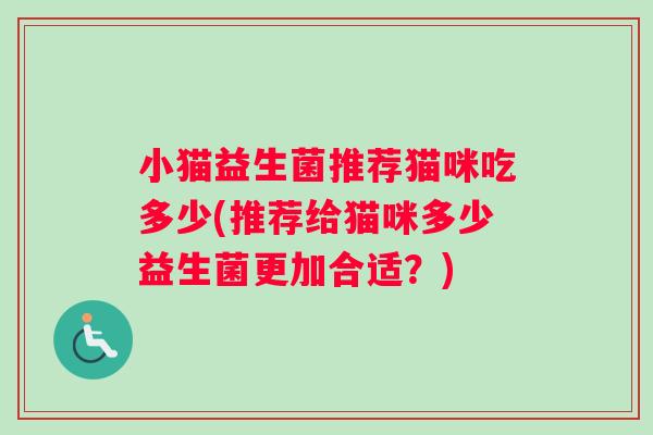 小猫益生菌推荐猫咪吃多少(推荐给猫咪多少益生菌更加合适？)