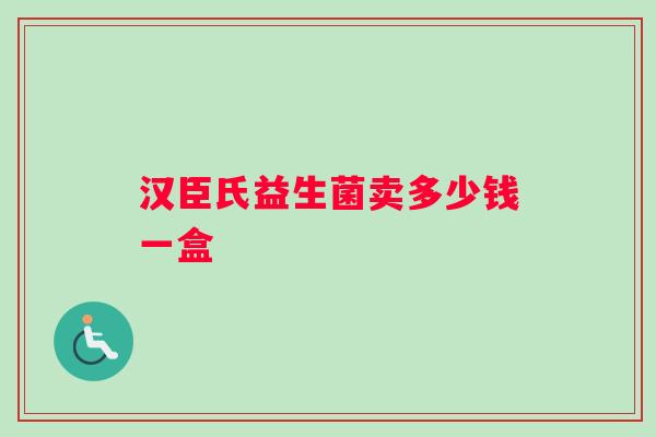 汉臣氏益生菌卖多少钱一盒 汉臣氏益生菌卖多少钱一盒