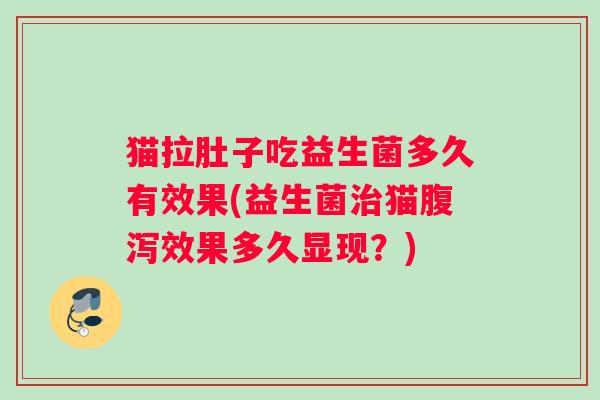 猫拉肚子吃益生菌多久有效果(益生菌治猫腹泻效果多久显现？)
