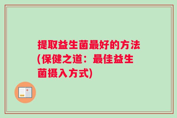 提取益生菌最好的方法(保健之道：最佳益生菌摄入方式)