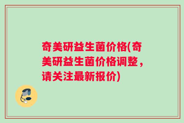 奇美研益生菌价格(奇美研益生菌价格调整，请关注最新报价)