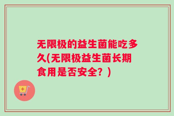 无限极的益生菌能吃多久(无限极益生菌长期食用是否安全？)