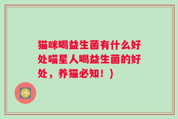猫咪喝益生菌有什么好处喵星人喝益生菌的好处，养猫必知！)