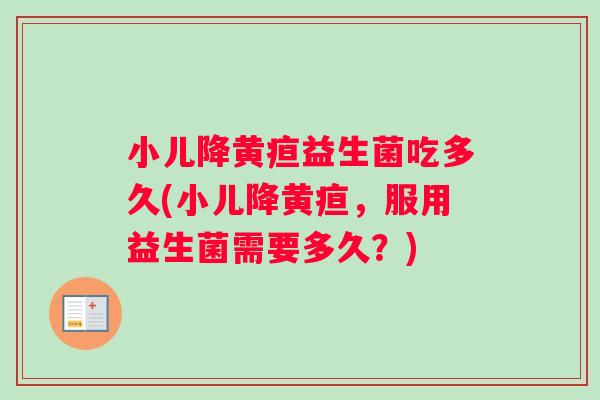 小儿降黄疸益生菌吃多久(小儿降黄疸，服用益生菌需要多久？)