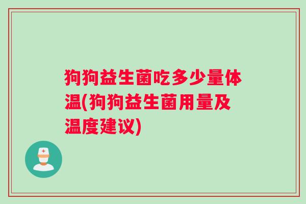 狗狗益生菌吃多少量体温(狗狗益生菌用量及温度建议)
