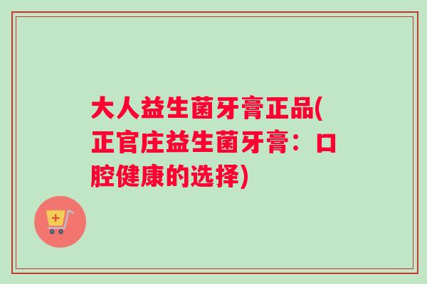 大人益生菌牙膏正品(正官庄益生菌牙膏：口腔健康的选择)