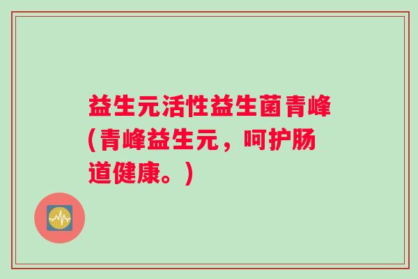 益生元活性益生菌青峰(青峰益生元，呵护肠道健康。)
