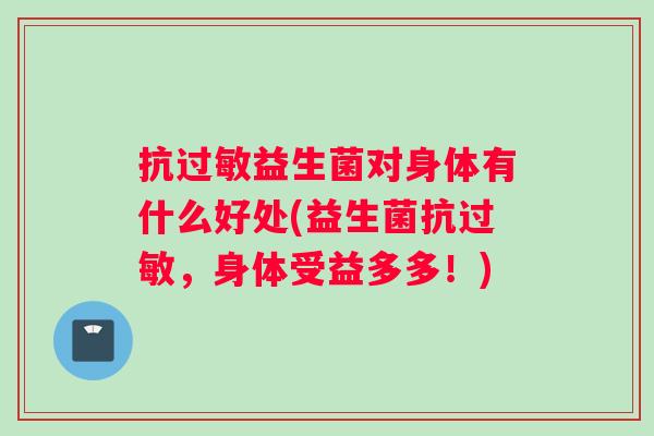 抗过敏益生菌对身体有什么好处(益生菌抗过敏，身体受益多多！)