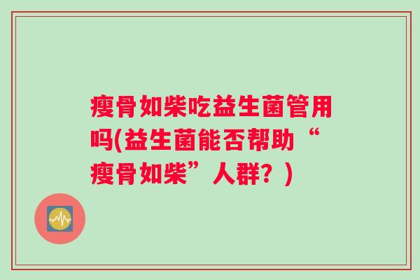 瘦骨如柴吃益生菌管用吗(益生菌能否帮助“瘦骨如柴”人群？)