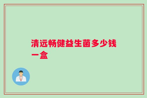 清远畅健益生菌多少钱一盒