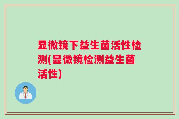 显微镜下益生菌活性检测(显微镜检测益生菌活性)