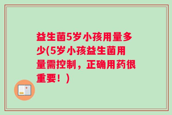 益生菌5岁小孩用量多少(5岁小孩益生菌用量需控制，正确用药很重要！)