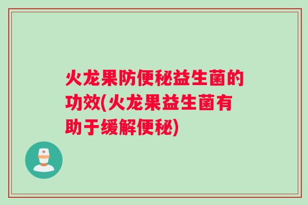 火龙果防便秘益生菌的功效(火龙果益生菌有助于缓解便秘)