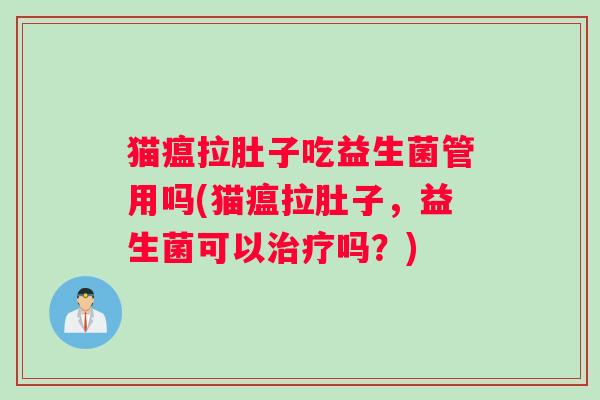 猫瘟拉肚子吃益生菌管用吗(猫瘟拉肚子，益生菌可以治疗吗？)