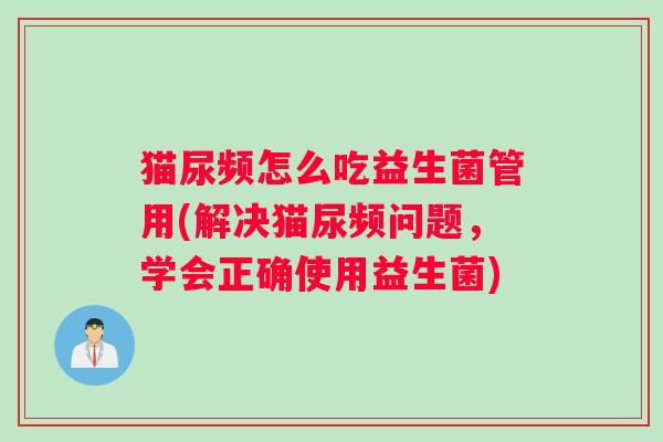 猫尿频怎么吃益生菌管用(解决猫尿频问题，学会正确使用益生菌)