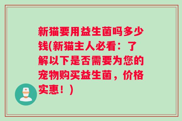 新猫要用益生菌吗多少钱(新猫主人必看：了解以下是否需要为您的宠物购买益生菌，价格实惠！)