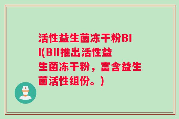 活性益生菌冻干粉BII(BII推出活性益生菌冻干粉，富含益生菌活性组份。)